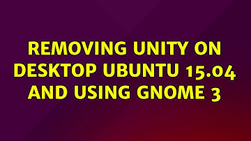 Removing Unity on Desktop Ubuntu 15.04 and using Gnome 3