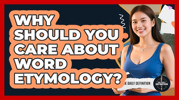 Why Should You Care About Word Etymology? - The Daily Definition