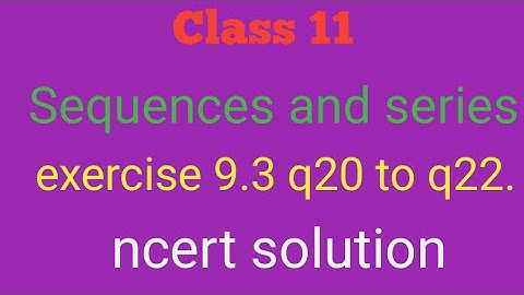 class 11 sequence and series exercise 9.3 q20,q21,q22.