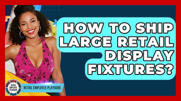 How To Ship Large Retail Display Fixtures? - Retail Employee Playbook