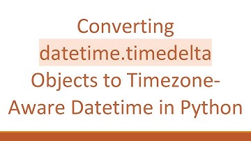 Converting datetime.timedelta Objects to Timezone-Aware Datetime in Python