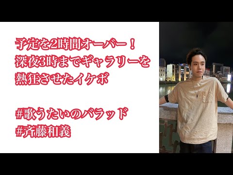 予定を2時間オーバー深夜3時までギャラリーを熱狂させたイケボ #歌うたいのバラッド #斉藤和義 #古閑裕太