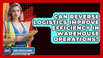 Can Reverse Logistics Improve Efficiency in Warehouse Operations? | Smart Logistics Network News