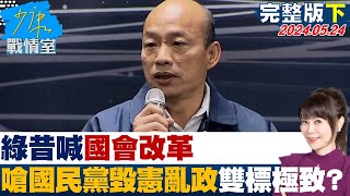 【完整版下集】綠昔喊國會改革 今背棄承諾嗆國民黨毀憲亂政雙標極致？ 少康戰情室 20240524