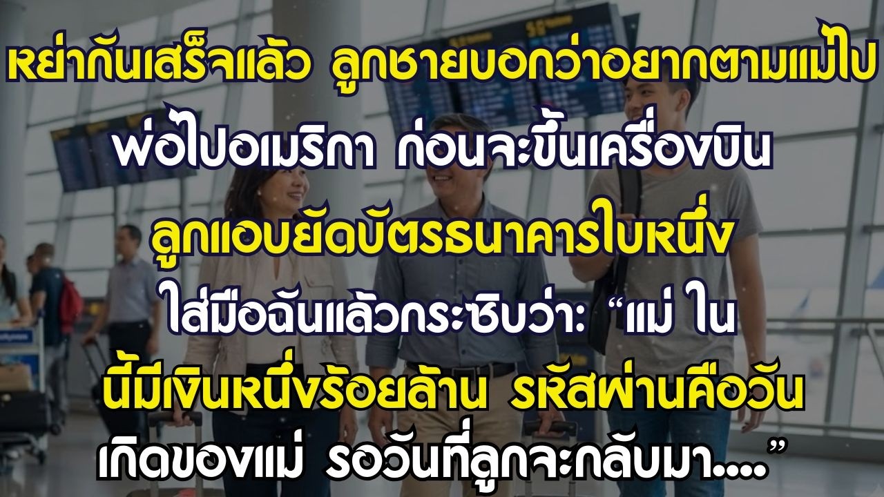 หย่ากันแล้ว ลูกชายบอกว่าอยากตามพ่อไปอเมริกา ก่อนขึ้นเครื่อง ลูกแอบยัดใส่มือฉันชิ้น...
