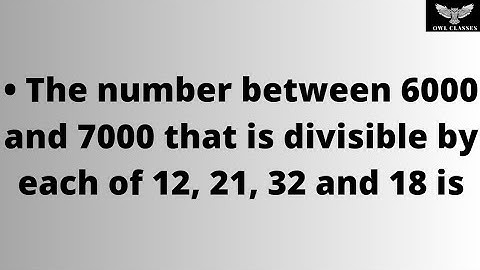 The number between 6000 and 7000 that is divisible by each of 12, 21, 32 and 18 is