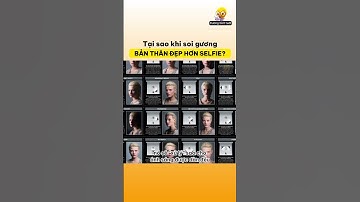 Tại sao soi gương cảm giác bản thân đẹp hơn selfie? Kiến thức thú vị có thể bạn chưa biết