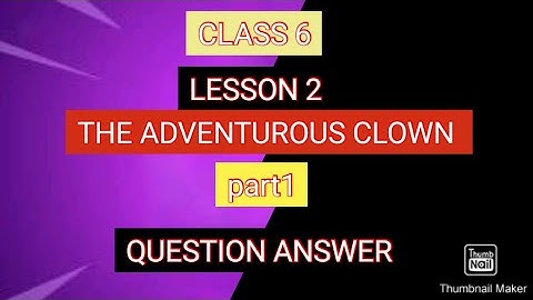 CLASS 6, LESSON 2, THE ADVENTUROUS CLOWN, PART1, QUESTION ANSWER