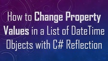 How to Change Property Values in a List of DateTime Objects with C#  Reflection