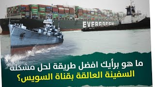 افضل الطرق لحل مشكلة السفينة العالقة بقناة السويس مصر?