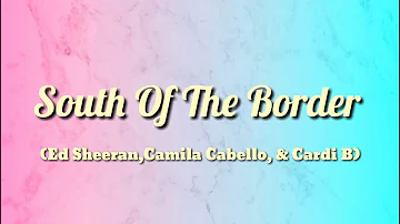 Ed Sheeran - South Of The Border (Lyrics) feat. Camila Cabello & Cardi B.