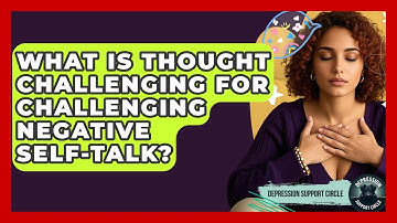 What Is Thought Challenging For Challenging Negative Self-talk? - Depression Support Circle