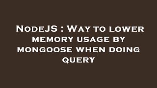 NodeJS : Way to lower memory usage by mongoose when doing query