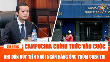 Campuchia vào cuộc sau khi người dân đổ xô rút tiền khỏi ngân hàng của ông trùm lừa đảo Chen Zhi