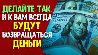 Делайте так, и к Вам всегда будут возвращаться деньги, если будете придерживаться золотых правил