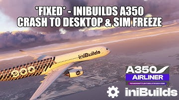 *FIXED* IniBuilds A350 - Sim Freeze & CTDs | How To Fix in MSFS 2024 & 2020