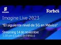 Imagine Live 2023: &#39;El siguiente nivel de 5G en México&#39;. Parte II - hora 3:30 PM