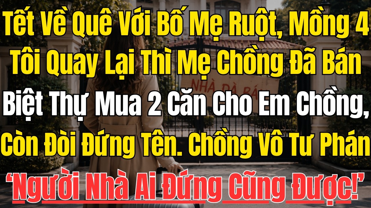 Tết Về Quê Với Bố Mẹ Ruột, Mồng 4 Tôi Quay Lại Thì Mẹ Chồng Bán Biệt Thự Mua 2 Căn Cho Em Chồng...