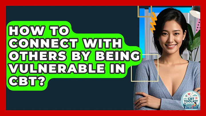 How To Connect With Others By Being Vulnerable In CBT? - CBT Toolkit