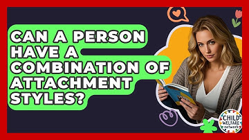 Can A Person Have A Combination Of Attachment Styles? - Child Welfare Network