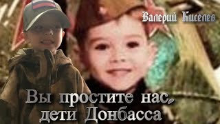 Вы простите нас, дети Донбасса! Валерий Киселев