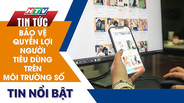 BẢO VỆ QUYỀN LỢI NGƯỜI TIÊU DÙNG TRÊN MÔI TRƯỜNG SỐ | HTV Tin Tức