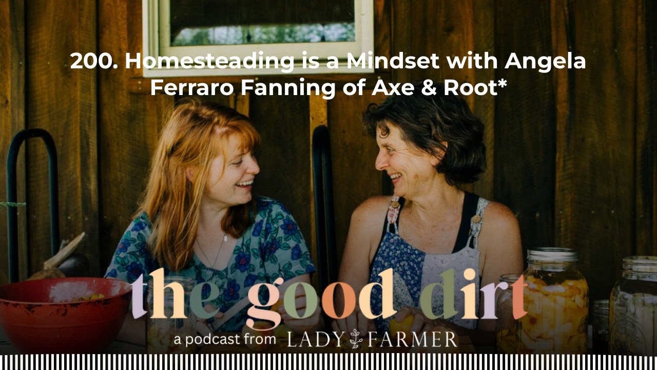 200. Homesteading is a Mindset with Angela Ferraro Fanning of Axe & Root* | The Good Dirt:...
