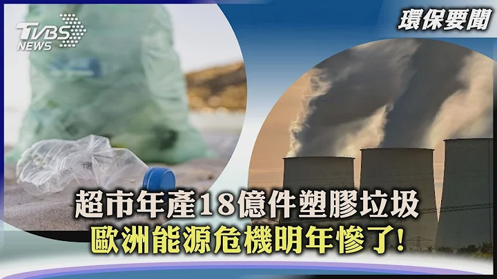 【环保要闻】超市年产18亿件塑胶垃圾　欧洲能源危机明年惨了!｜TVBS新闻 2022.12.07@TVBSNEWS01 - 天天要闻