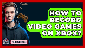 How To Record Video Games On Xbox? - Video Gamers Vault