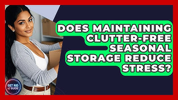 Does Maintaining Clutter-Free Seasonal Storage Reduce Stress? - Get Rid Of Guide