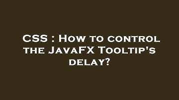 CSS : How to control the JavaFX Tooltip