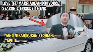 YANG NIKAH BUKAN SEO BAN, TAPI....... ❓ LOVE (FT. MARRIAGE AND DIVORCE) SEASON 2 EPISODE 16 END