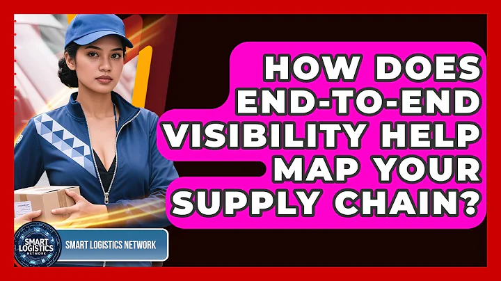 How Does End-to-end Visibility Help Map Your Supply Chain? - Smart Logistics Network