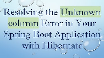 Resolving the Unknown column Error in Your Spring Boot Application with Hibernate