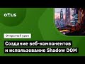 Создание веб-компонентов и использование Shadow DOM // Курс «JavaScript Developer. Professional»