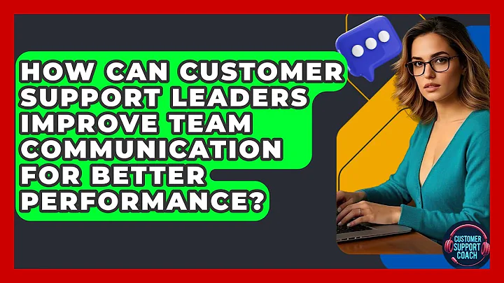 How Can Customer Support Leaders Improve Team Communication For Better Performance?