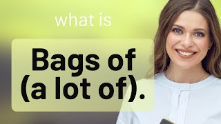 Unpacking "Bags of": Mastering British Slang for Ample Understanding