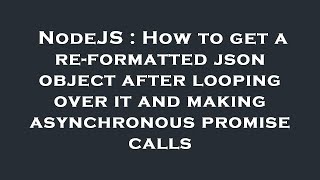 NodeJS : How to get a re-formatted json object after looping over it and making asynchronous promise
