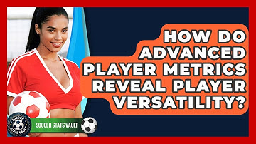 How Do Advanced Player Metrics Reveal Player Versatility? - Soccer Stats Vault
