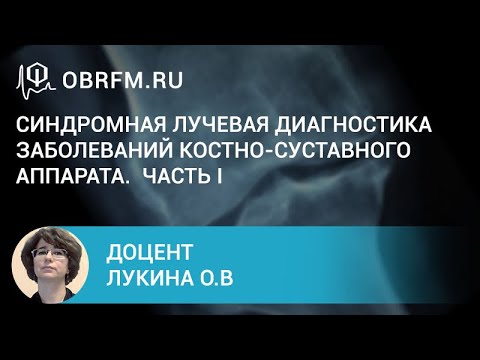 Доцент Лукина О.В.: Синдромная лучевая диагностика заболеваний костно-суставного аппарата. Часть I