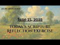 June 21, 2025 SCRIPTURE REFLECTION EXERCISE  Use with the daily reading or Scripture of your choice