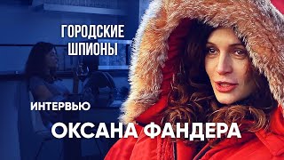 ГОРОДСКИЕ ШПИОНЫ. Интервью ОКСАНЫ ФАНДЕРЫ