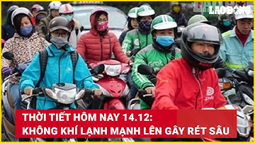 Thời tiết hôm nay 14.12: Không khí lạnh mạnh lên gây rét sâu | Báo Lao Động