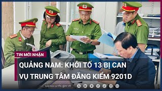 Quảng Nam: Khởi tố 13 bị can vụ Trung tâm đăng kiểm 9201D | VTC Now