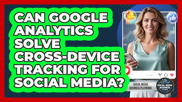 Can Google Analytics Solve Cross-device Tracking For Social Media? - Social Media Business Playbook