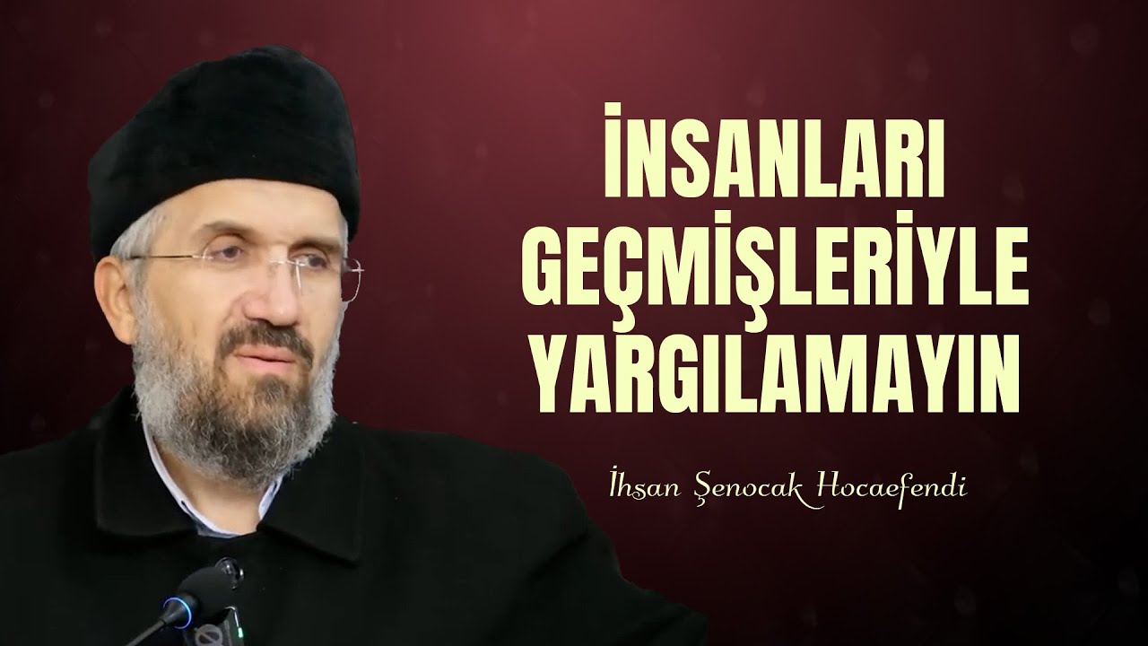 İnsanları Geçmişleriyle Yargılamayaın - İhsan Şenocak Hocaefendi
