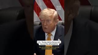 LOL: Trump claims Democrats “caused the affordability” LOL: Trump claims Democrats “caused the affordability”