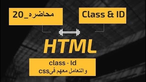 20- الفرق بين class - id in HTML | وكيفيه التعامل معهم ب css