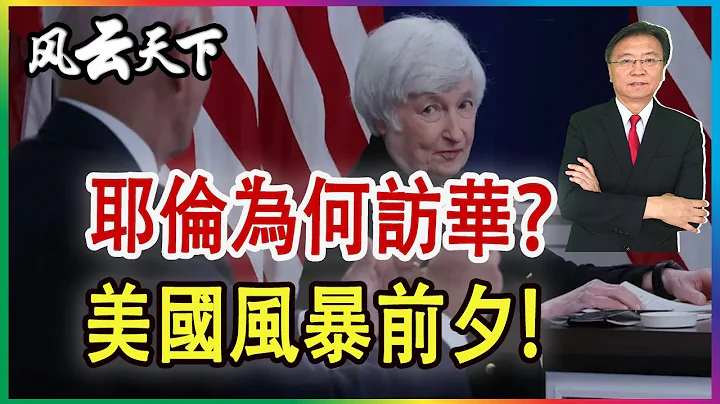 耶倫為什麼訪華? 美國風暴的前夕! 2023 0628 - 天天要聞