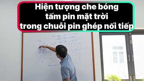 Điện mặt trời cơ bản tập 5: Hiện tượng che bóng trong chuỗi pin mắc nối tiếp. P1